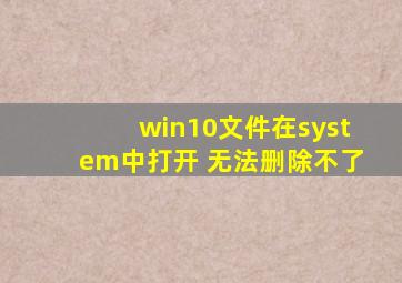 win10文件在system中打开 无法删除不了